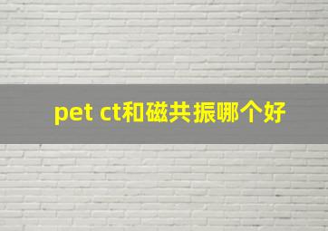 pet ct和磁共振哪个好